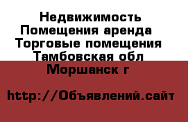 Недвижимость Помещения аренда - Торговые помещения. Тамбовская обл.,Моршанск г.